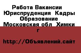 Работа Вакансии - Юриспруденция, Кадры, Образование. Московская обл.,Химки г.